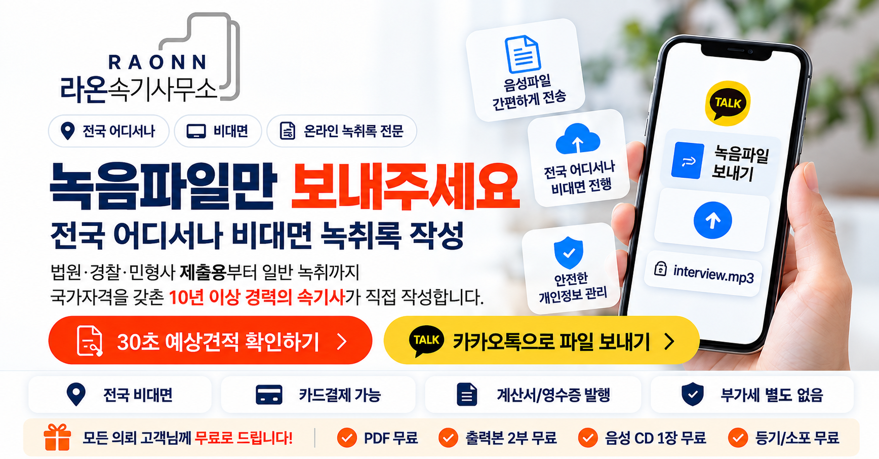 라온속기사무소. 녹음파일만 보내주세요. 전국 어디서나 비대면 녹취록 작성. 법원·경찰·민형사 제출용부터 일반 녹취까지. 국가자격을 갖춘 10년 이상 경력의 속기사가 직접 작성합니다. 카드결제 가능, 계산서/영수증 발행, 부가세 별도 없음. PDF, 출력본 2부, 음성 CD 1장, 등기/소포 무료.